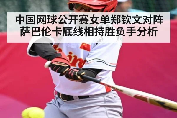 中国网球公开赛女单郑钦文对阵萨巴伦卡底线相持胜负手分析（MKsports）