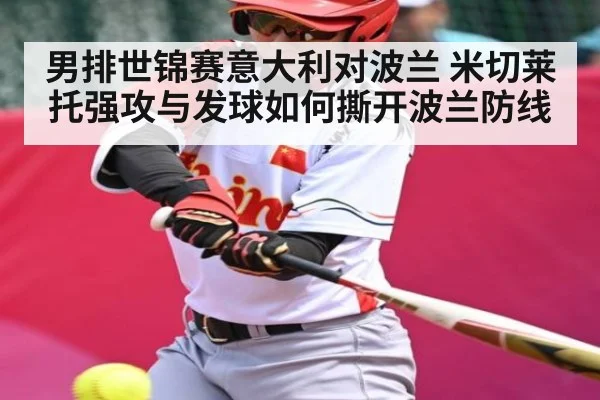 男排世锦赛意大利对波兰 米切莱托强攻与发球如何撕开波兰防线（MKsports）