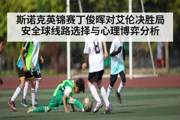 斯诺克英锦赛丁俊晖对艾伦决胜局安全球线路选择与心理博弈分析(MKsports)