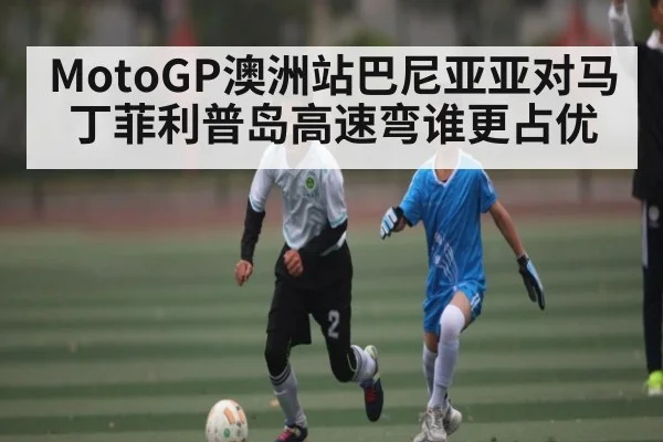 MotoGP澳洲站巴尼亚亚对马丁菲利普岛高速弯谁更占优