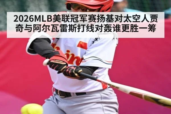 2026MLB美联冠军赛扬基对太空人贾奇与阿尔瓦雷斯打线对轰谁更胜一筹