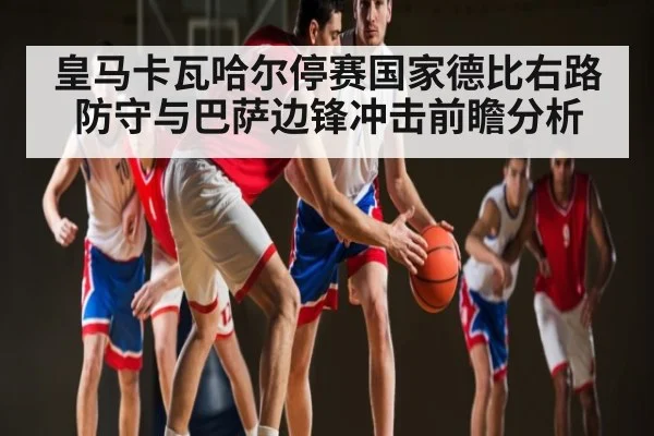 皇马卡瓦哈尔停赛国家德比右路防守与巴萨边锋冲击前瞻分析 - MKsports